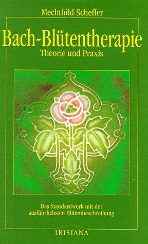 Bach-Blütentherapie : Theorie und Praxis ; das Standardwerk mit der ausführlichen Blütenbeschreibung. Mechthild Scheffer / Irisiana - Scheffer, Mechthild und Mechthild Scheffer