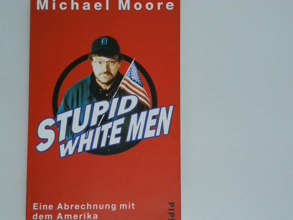 Stupid white men : eine Abrechnung mit dem Amerika unter George W. Bush / Michael Moore. Aus dem Amerikan. von Michael Bayer ... - Moore, Michael