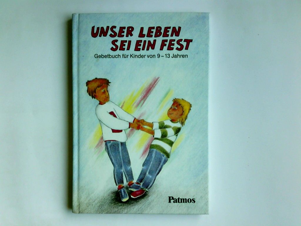 Unser Leben sei ein Fest : Gebetbuch für Kinder von 9 - 13 Jahren. Hermann-Josef Frisch - Frisch, Hermann-Josef