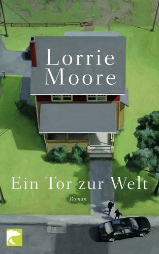 Ein Tor zur Welt : Roman. Lorrie Moore. Aus dem amerikan. Engl. von Frank Heibert und Patricia Klobusiczky - Moore, Lorrie und Frank Heibert