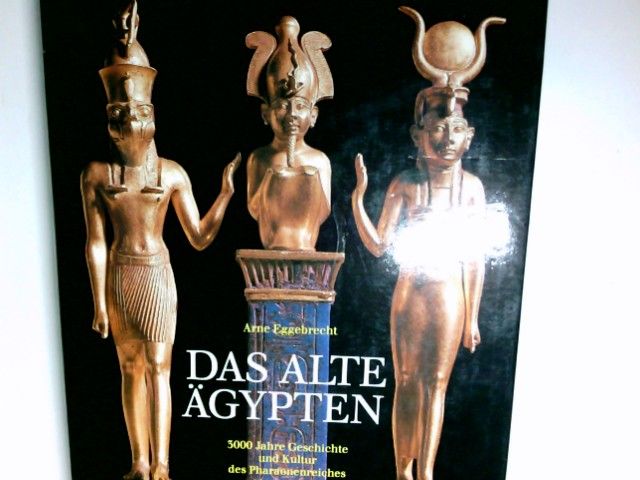 Das Alte Ägypten : 3000 Jahre Geschichte und Kultur des Pharaonenreiches. Arne Eggebrecht. Mit Beitr. von Joachim Boessneck ...