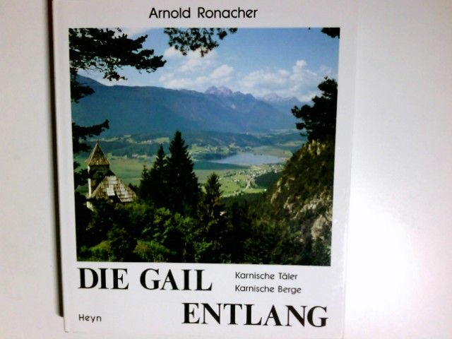 Die Gail entlang : Karnische Täler, Karnische Berge. Arnold Ronacher - Ronacher, Arnold (Mitwirkender)