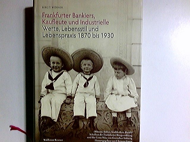 Frankfurter Bankiers, Kaufleute und Industrielle : Werte, Lebensstil und Lebenspraxis 1870 bis 1930. Mäzene, Stifter, Stadtkultur ; Bd. 9 - Wörner, Birgit
