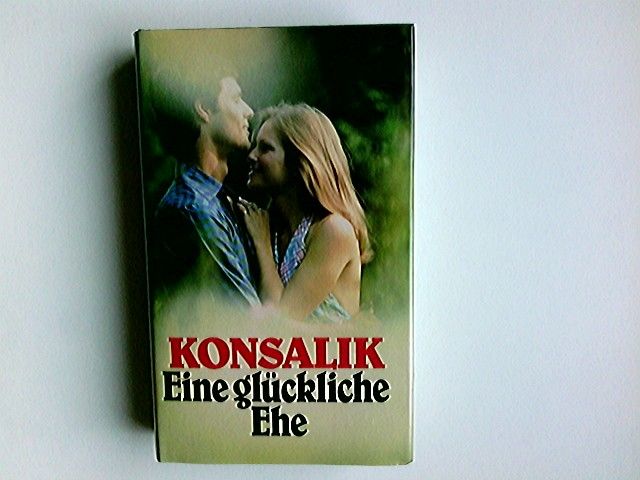Eine glückliche Ehe : Roman. Konsalik - Konsalik, Heinz G.