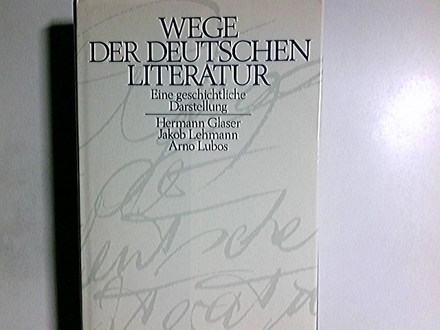 Wege der deutschen Literatur : e. geschichtl. Darst. Hermann Glaser ; Jakob Lehmann ; Arno Lubos - Glaser, Hermann, Jakob Lehmann und Arno Lubos
