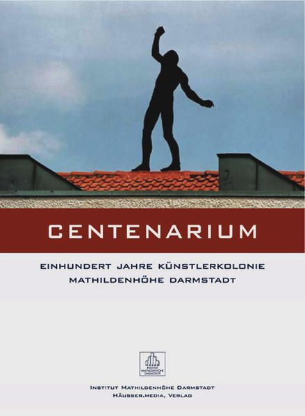 Centenarium: Einhundert Jahre Künstlerkolonie Mathildenhöhe Darmstadt Einhundert Jahre Künstlerkolonie Mathildenhöhe Darmstadt - Institut Mathildenhöhe Darmstadt
