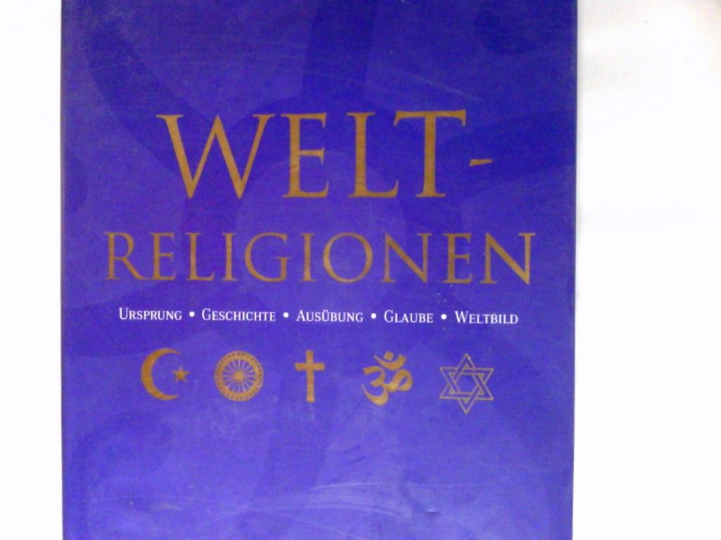 Weltreligionen : Ursprung - Geschichte - Ausübung - Glaube - Weltbild. - Terhart, Franjo (Mitwirkender) und Janina (Mitwirkender) Schulze
