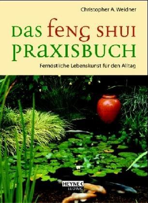 Das Feng-Shui-Praxisbuch : fernöstliche Lebenskunst für den Alltag - Weidner, Christopher A. (Verfasser)