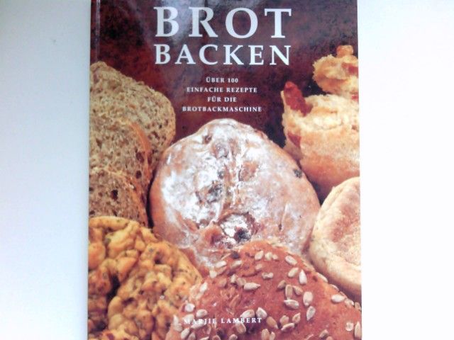 Brot backen : über 100 einfache Rezepte für die Brotbackmaschine. - Lambert, Marjie