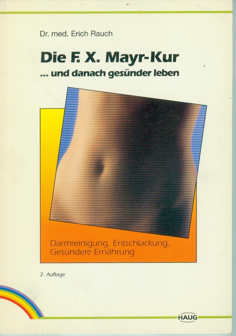 Die F.-X.-Mayr-Kur ... und danach gesünder leben Darmreinigung, Entschlackung, gesündere Ernährung ; mit 6 Tabellen - Rauch, Erich
