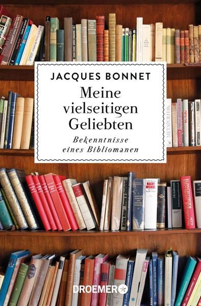 Meine vielseitigen Geliebten Bekenntnisse eines Bibliomanen - Bonnet, Jacques und Elisabeth Liebl
