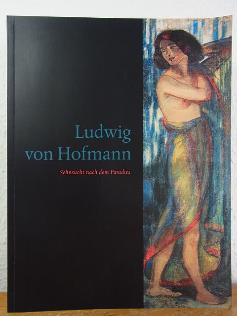Ludwig von Hofmann (1861 - 1945). Sehnsucht nach dem Paradies. Ausstellung Städtische Sammlungen Freital, 5. Juli bis 7. August 2011 - Günther, Rolf (Red.)