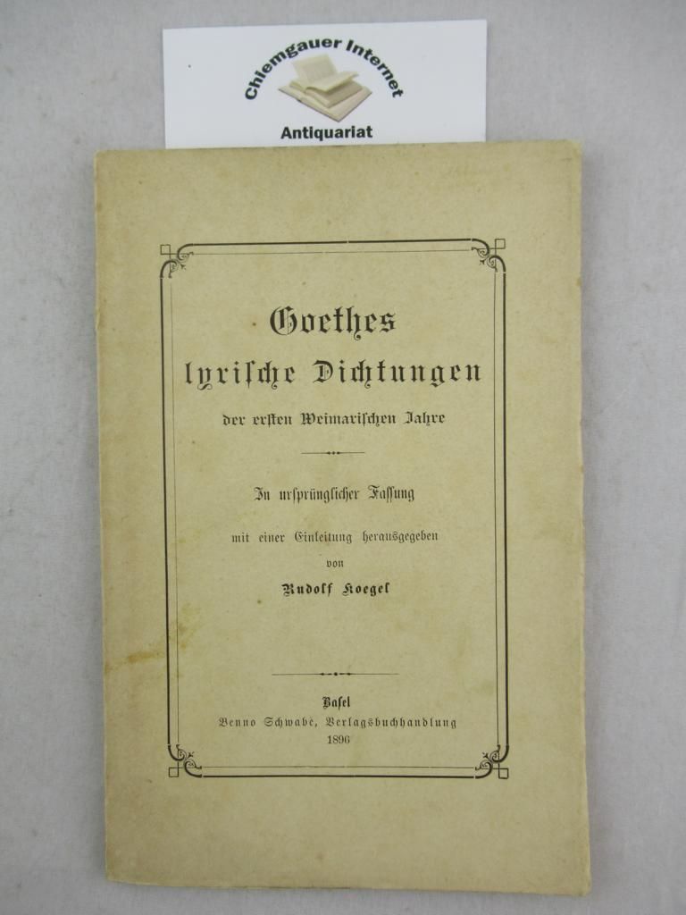 Goethes lyrische Dichtungen der ersten Weimarischen Jahre. In Ursprünglicher Fassung mit einer Einleitung herausgegeben. - Koegel, Rudolf