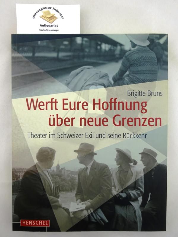 Werft Eure Hoffnung über neue Grenzen : Theater im Schweizer Exil und seine Rückkehr ; [eine Ausstellung mit demselben Titel 
