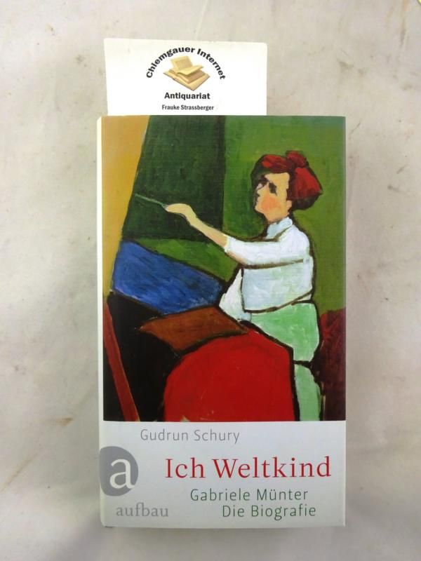Ich Weltkind - Gabriele Münter ; die Biographie. - Schury, Gudrun