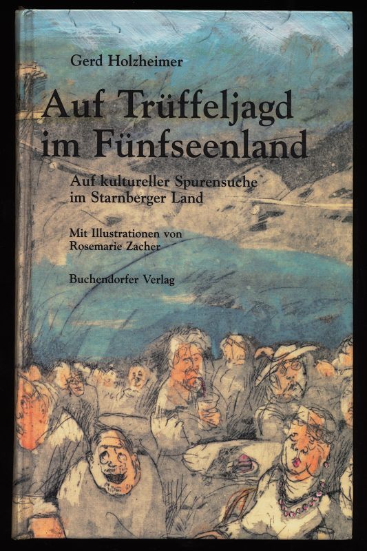 Auf Trüffeljagd im Fünfseenland : Pretiosen, Wunder, Unglaubliches im Starnberger Land. - Holzheimer, Gerd