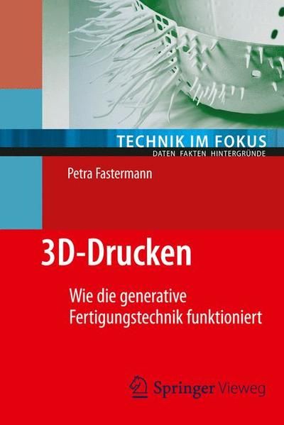 3D-Drucken : wie die generative Fertigungstechnik funktioniert. Technik im Fokus - Fastermann, Petra