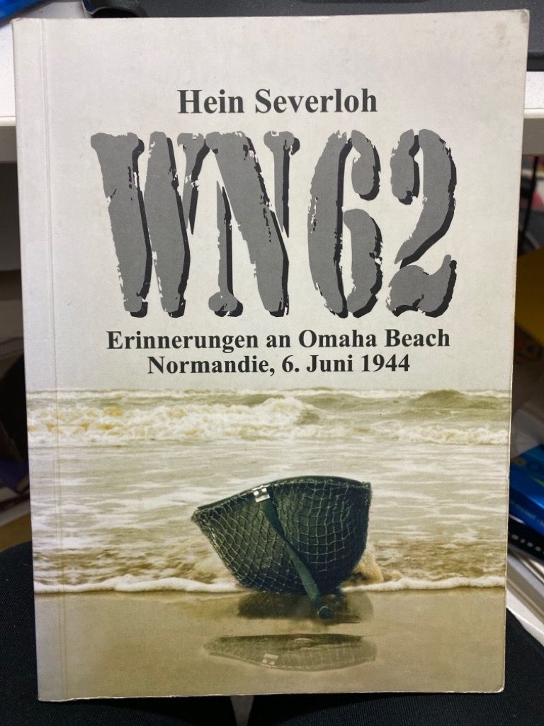 WN 62 : Erinnerungen an Omaha Beach, Normandie, 6. Juni 1944. Heinrich Severlohs autobiographische Landsergeschichte berichtet vom größten amphibischen Landeunternehmen der Weltgeschichte, das am 