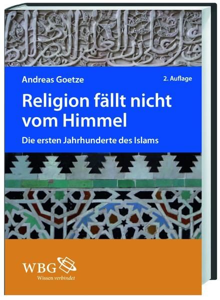 Religion fällt nicht vom Himmel : die ersten Jahrhunderte des Islams. Andreas Goetze - Goetze, Andreas (Verfasser)