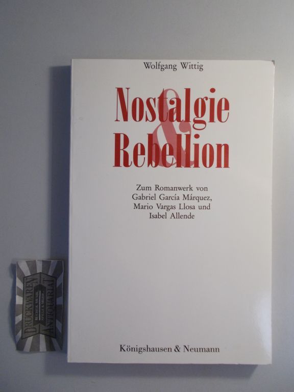 Nostalgie und Rebellion. Zum Romanwerk von Gabriel Garcia Márquez, Mario Vargas Llosa und Isabel Allende. - Wittig, Wolfgang