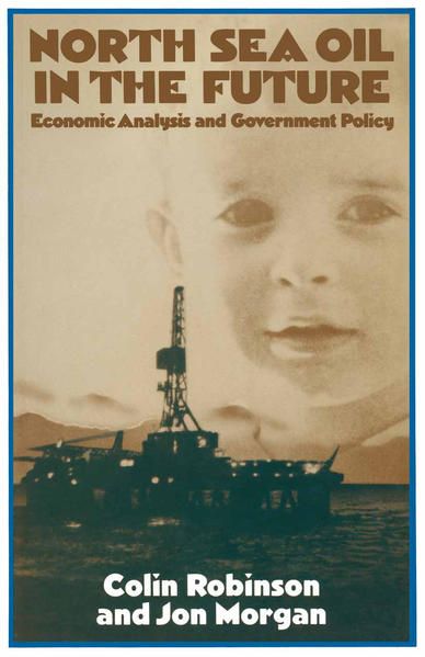 North Sea Oil in the Future Economic Analysis and Government Policy - Robinson, Colin and Jon Morgan