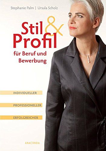 Stil & Profil für Beruf und Bewerbung. Individueller - professioneller - erfolgreicher - Stephanie, Palm und Scholz Ursula