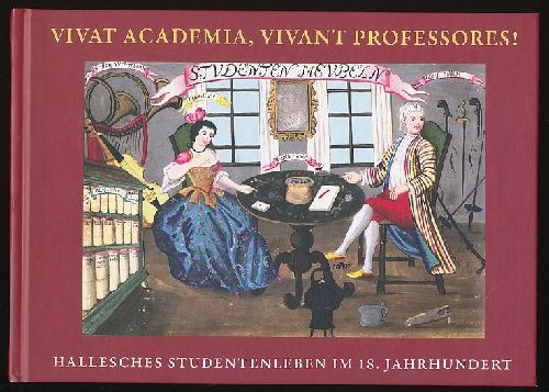 Vivat Academia, vivant professores! Hallesches Studentenleben im 18. Jahrhundert. Herausgegeben von Ralf-Torsten Speler.