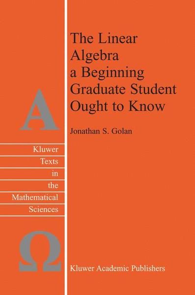 The Linear Algebra a Beginning Graduate Student Ought to Know. (=Texts in the Mathematical Sciences, 27). - Golan, Jonathan S.