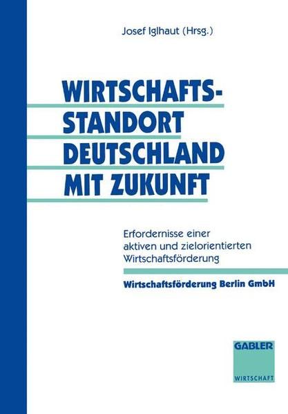 Wirtschaftsstandort Deutschland mit Zukunft : Erfordernisse einer aktiven und zielorientierten Wirtschaftsförderung. - Iglhaut, Josef (Herausgeber)