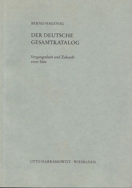 Der Deutsche Gesamtkatalog : Vergangenheit und Zukunft einer Idee. Beiträge zum Buch- und Bibliothekswesen ; Bd. 27 - Hagenau, Bernd