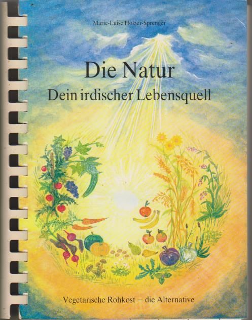 Die Natur, Dein irdischer Lebensquell: vegetarische Rohkost - die Alternative. - Holzer-Sprenger, Marie-Luise