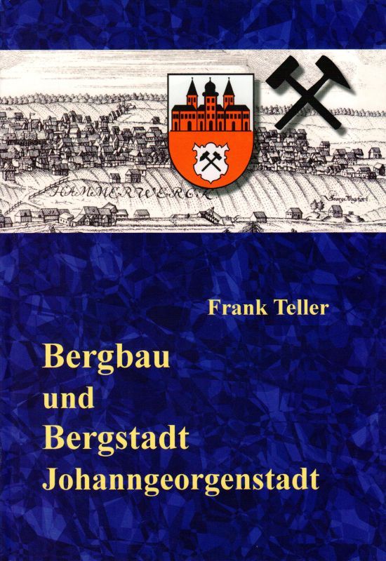 Bergbau und Bergstadt Johanngeorgenstadt (1654 - 1945) - Teller, Frank und Förderverein Pferdegöpel Johanngeorgenstadt e.V.