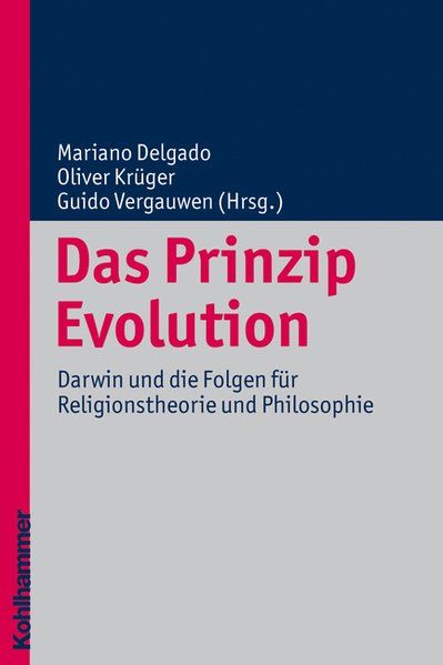 Das Prinzip Evolution Darwin und die Folgen für Religionstheorie und Philosophie - Delgado, Mariano, Oliver Krüger und Guido Vergauwen