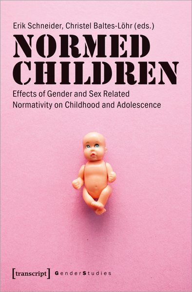 Normed Children Effects of Gender and Sex Related Normativity on Childhood and Adolescence - Schneider, Erik, Christel Baltes-Löhr and Matthias Müller