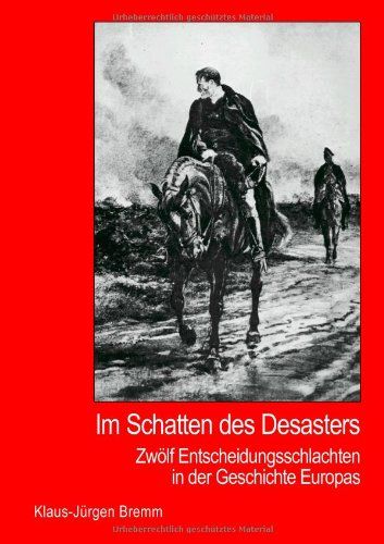 Im Schatten des Desasters: Zwölf Entscheidungsschlachten in der Geschichte Europas - Bremm, Klaus J