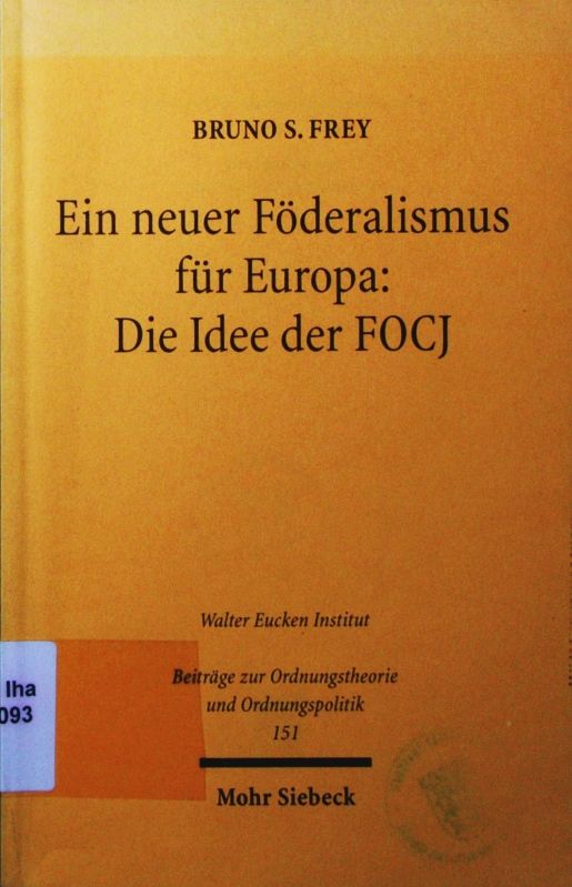 Ein neuer Föderalismus für Europa. die Idee der FOCJ , [erweiterte Fassung eines Vortrags, gehalten auf Einladung des Walter-Eucken-Instituts, Freiburg im Breisgau, am 4. Dezember 1996]. - Frey, Bruno S.