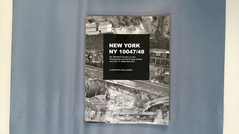 New York, NY 10047/48. The public process of rebuilding the World Trade Center after September, 11, 2001  [publ. on the occasion of the exhibition 