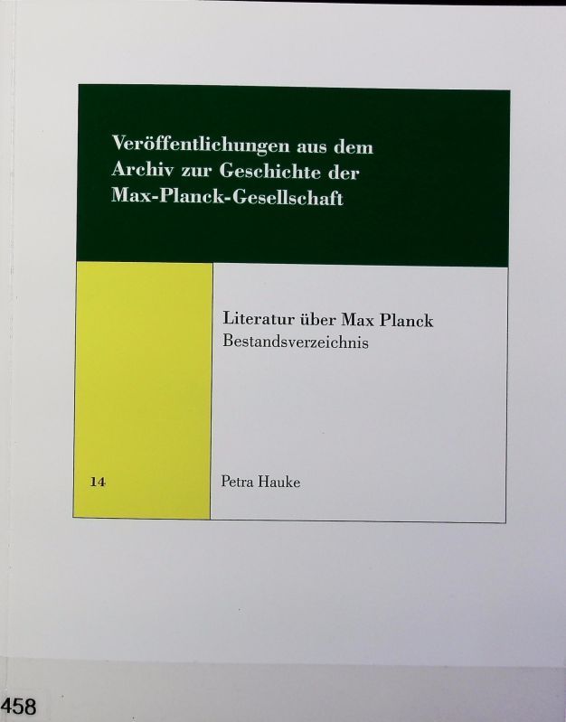 Literatur über Max Planck : Bestandsverzeichnis ; anlässlich des Jubiläums 100 Jahre Quantentheorie. Veröffentlichungen aus dem Archiv zur Geschichte der Max-Planck-Gesellschaft ; 14. - Hauke, Petra