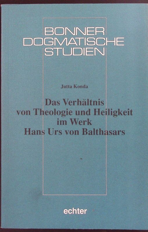 Das Verhältnis von Theologie und Heiligkeit im Werk Hans Urs von Balthasars. Bonner dogmatische Studien. - Konda, Jutta