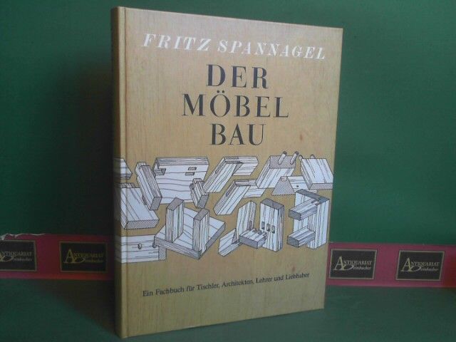 Der Möbelbau. - Ein Fachbuch für Tischler, Architekten und Lehrer, auch ein Beitrag zur Wohnkultur. - Spannagel, Fritz