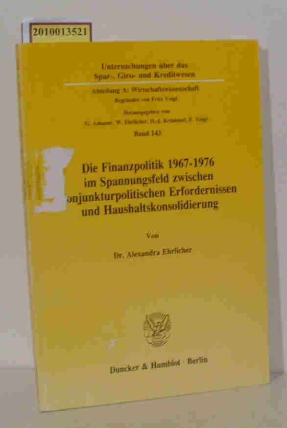 Die  Finanzpolitik 1967 - 1976 im Spannungsfeld zwischen konjunkturpolitischen Erfordernissen und Haushaltskonsolidierung von Alexandra Ehrlicher - Ehrlicher,  Alexandra
