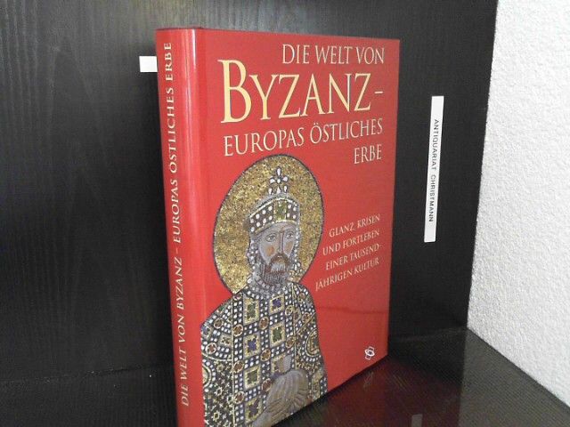 Die Welt von Byzanz - Europas östliches Erbe: Glanz, Krisen und Fortleben einer tausendjährigen Kultur