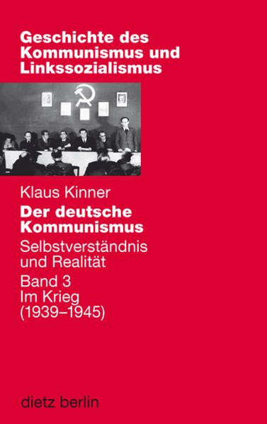 Der deutsche Kommunismus. Selbstverständnis und Realität: Band 3: Im Kriege (1939-1945) (Geschichte des Kommunismus und des Linkssozialismus) - Kinner, Klaus