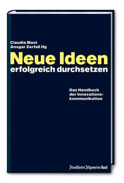 Neue Ideen erfolgreich durchsetzen: Das Handbuch der Innovationskommunikation - Mast, Claudia und Ansgar Zerfass