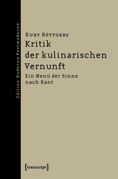 Kritik der kulinarischen Vernunft: Ein Menü der Sinne nach Kant (Edition Moderne Postmoderne) - Röttgers, Kurt