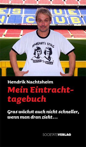 Mein Eintracht-Tagebuch: Gras wächst auch nicht schneller, wenn man dran zieht - Nachtsheim, Hendrik, Heribert Bruchhagen  und Gerd Steines