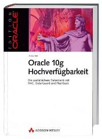Oracle 10g Hochverfügbarkeit. Die ausfallsichere Datenbank mit RAC, Data Guard und Flashback (Edition Oracle)