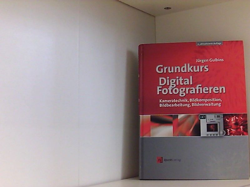 Grundkurs Digital Fotografieren Kameratechnik, Bildkomposition, Bildbearbeitung, Bildverwaltung - Gulbins, Jürgen