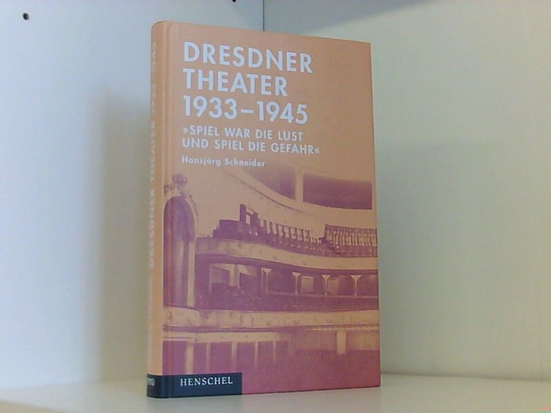Dresdner Theater 1933-1945: Spiel war die Lust und Spiel die Gefahr - Schneider, Hansjörg