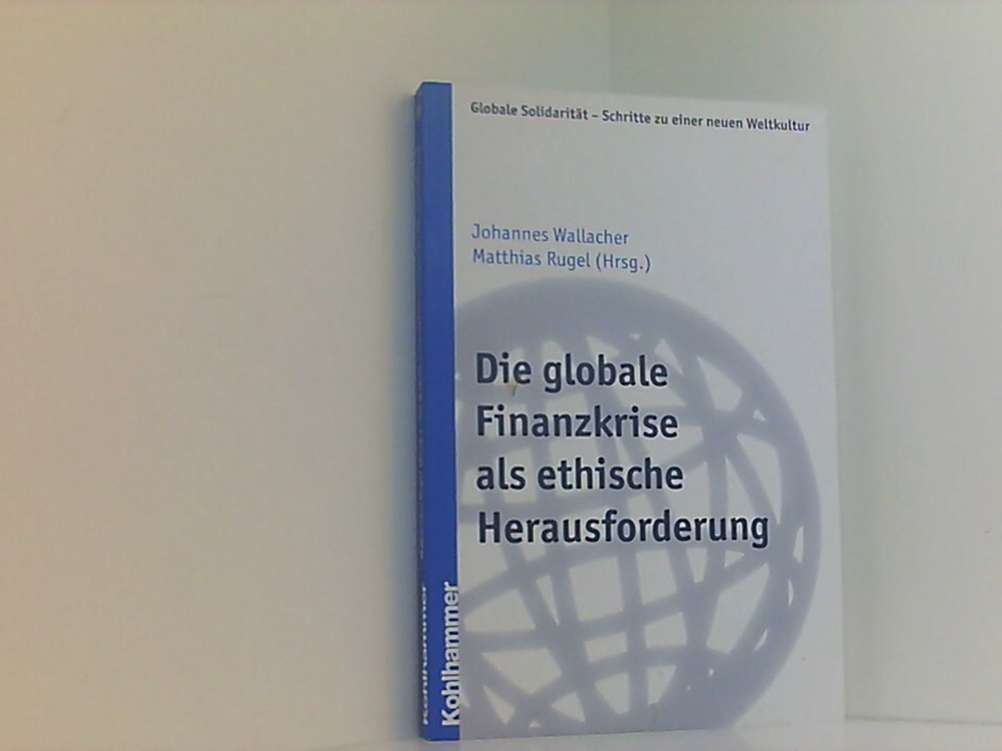 Die globale Finanzkrise als ethische Herausforderung (Globale Solidarität - Schritte zu einer neuen Weltkultur, Band 20) - Wallacher, Johannes und Matthias Rugel